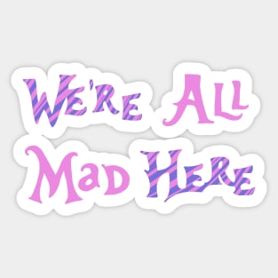 We’re All Mad Here Sticker